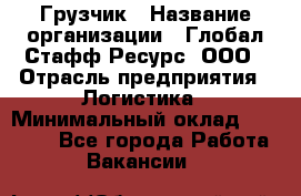 Грузчик › Название организации ­ Глобал Стафф Ресурс, ООО › Отрасль предприятия ­ Логистика › Минимальный оклад ­ 26 000 - Все города Работа » Вакансии   